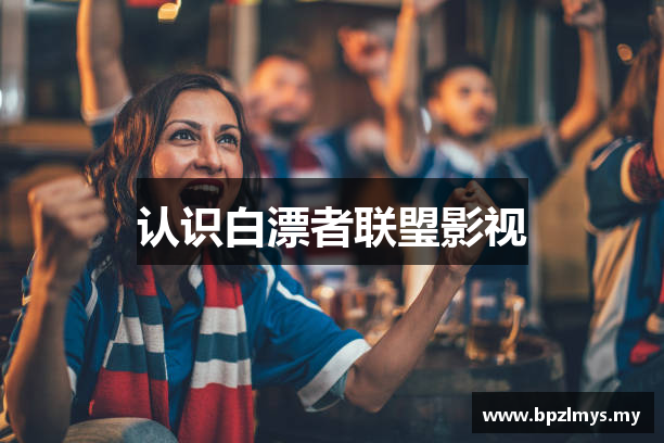 认识白漂者联琞影视